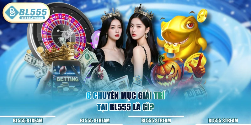 6 chuyên mục giải trí tại BL555 là gì? 