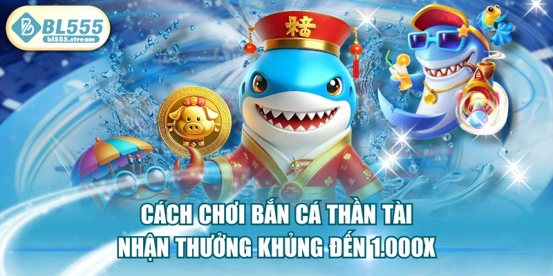 Cách Chơi Bắn Cá Thần Tài Nhận Thưởng Khủng Đến 1.000X