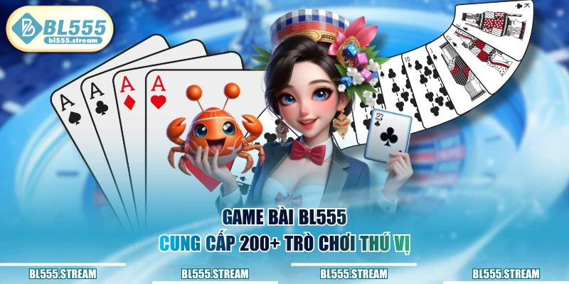Game bài BL555 cung cấp 200+ trò chơi thú vị