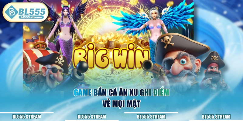 Game bắn cá ăn xu ghi điểm về mọi mặt