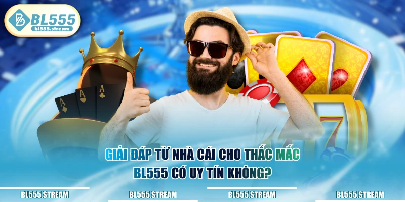 Giải đáp từ nhà cái cho thắc mắc BL555 có uy tín không?