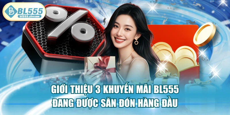 Giới Thiệu 3 Khuyến Mãi BL555 Đang Được Săn Đón Hàng Đầu
