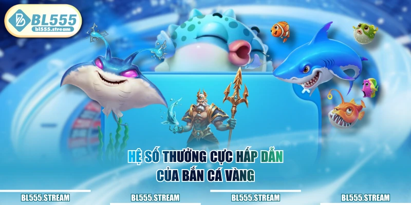 Hệ số thưởng cực hấp dẫn của bắn cá vàng
