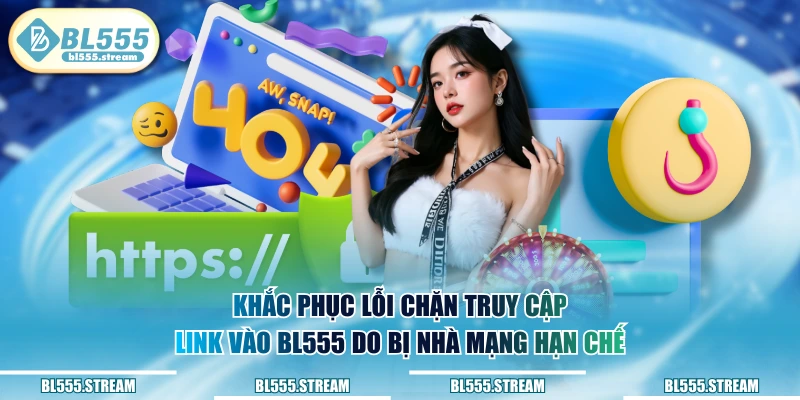 Khắc phục lỗi chặn truy cập link vào BL555 do bị nhà mạng hạn chế