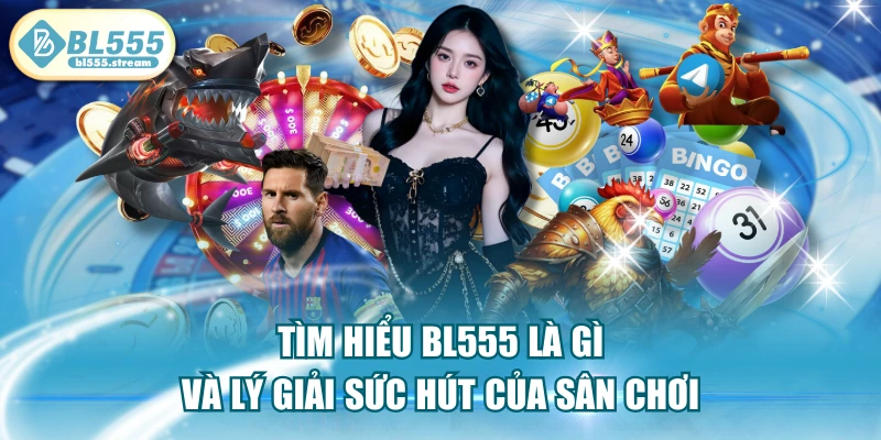 Tìm Hiểu BL555 Là Gì Và Lý Giải Sức Hút Của Sân Chơi