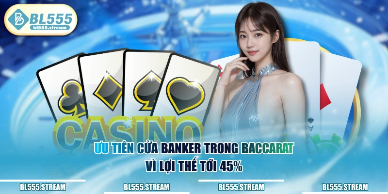 Ưu tiên cửa Banker trong Baccarat vì khả năng thắng tới 45%
