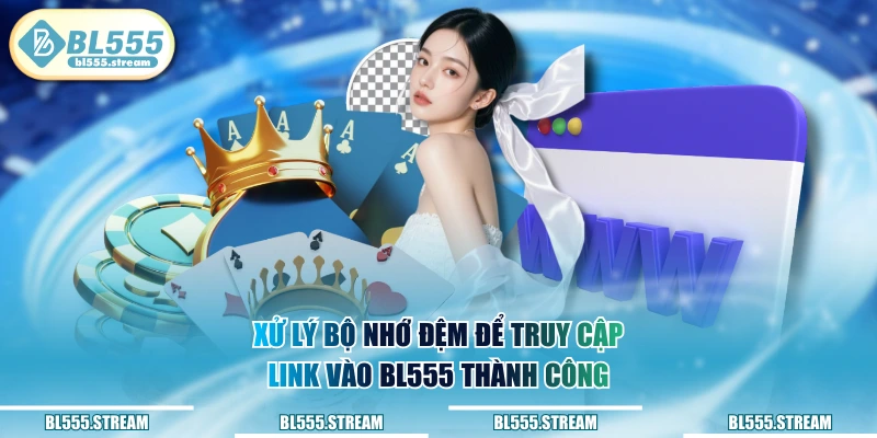 Xử lý bộ nhớ đệm để truy cập link vào BL555 thành công